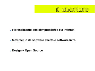 A aberturaFlorescimento dos computadores e a Internet Movimento de software aberto e software livre. Design + Open Source  