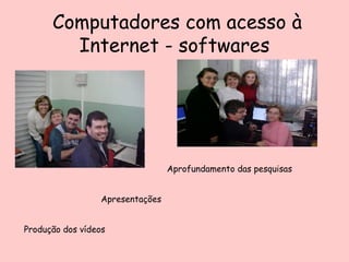 Computadores com acesso à Internet - softwares Aprofundamento das pesquisas Apresentações Produção dos vídeos 