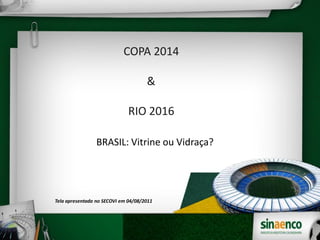 COPA 2014
&
RIO 2016
BRASIL: Vitrine ou Vidraça?
Tela apresentada no SECOVI em 04/08/2011