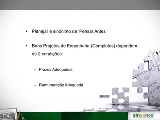 • Planejar é sinônimo de ‘Pensar Antes’
• Bons Projetos de Engenharia (Completos) dependem
de 2 condições:
– Prazos Adequados
– Remuneração Adequada