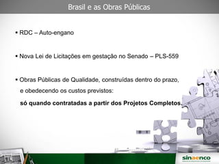  RDC – Auto-engano
Nova Lei de Licitações em gestação no Senado – PLS-559
Obras Públicas de Qualidade, construídas dentro do prazo,
e obedecendo os custos previstos:
só quando contratadas a partir dos Projetos Completos.
Brasil e as Obras Públicas