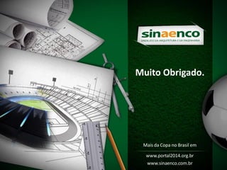 Muito Obrigado.
Mais da Copa no Brasil em
www.portal2014.org.br
www.sinaenco.com.br
