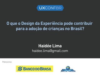 Haidée Lima
O que o Design da Experiência pode contribuir
para a adoção de crianças no Brasil?
Haidée Lima
haidee.lima@gmail.com
 