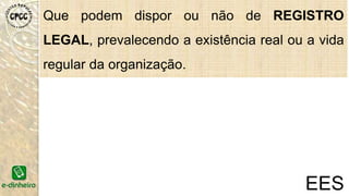 Que podem dispor ou não de REGISTRO
LEGAL, prevalecendo a existência real ou a vida
regular da organização.
EES
 