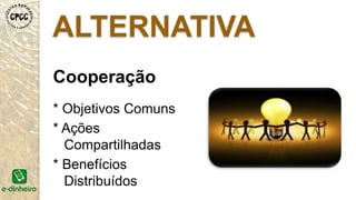 Cooperação
* Objetivos Comuns
* Ações
Compartilhadas
* Benefícios
Distribuídos
 
