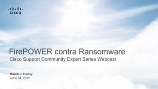 Maurício Harley
Julho 04, 2017
Cisco Support Community Expert Series Webcast
FirePOWER contra Ransomware
 