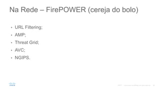• URL Filtering;
• AMP;
• Threat Grid;
• AVC;
• NGIPS.
Na Rede – FirePOWER (cereja do bolo)
©2017
 