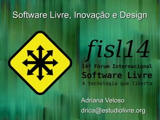 Software Livre, Inovação e DesignSoftware Livre, Inovação e Design
Adriana VelosoAdriana Veloso
drica@estudiolivre.orgdrica@estudiolivre.org
 