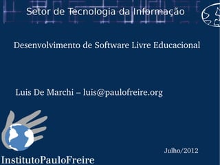 Julho/2012
Desenvolvimento de Software Livre Educacional
Luis De Marchi – luis@paulofreire.org
 