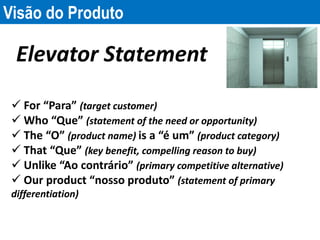Visão do Produto
Elevator Statement
 For “Para” (target customer)
 Who “Que” (statement of the need or opportunity)
 Th...