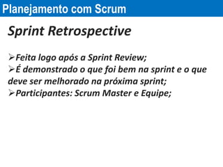 Planejamento com Scrum
Sprint Retrospective
Feita logo após a Sprint Review;
É demonstrado o que foi bem na sprint e o q...