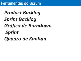 Ferramentas do Scrum
Product Backlog
Sprint Backlog
Gráfico de Burndown
Sprint
Quadro de Kanban
 