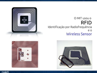 O MIT usou o
RFID
Identificação por Radiofrequência
e o
Wireless Sensor
 