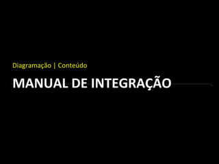 MANUAL DE INTEGRAÇÃO
Diagramação | Conteúdo
 