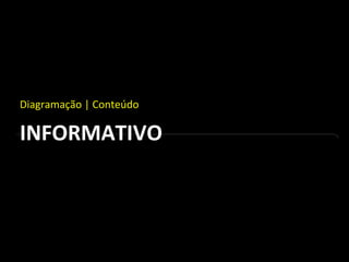INFORMATIVO
Diagramação | Conteúdo
 