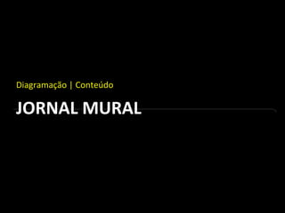 JORNAL MURAL
Diagramação | Conteúdo
 