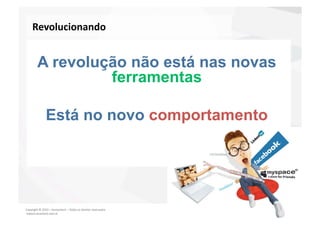 Revolucionando 


        A revolução não está nas novas
                 ferramentas

              Está no novo comportamento




Copyright © 2010 – Humantech – Todos os direitos reservados 
 www.humantech.com.br  
 