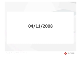 04/11/2008 




Copyright © 2010 – Humantech – Todos os direitos reservados 
 www.humantech.com.br  
 