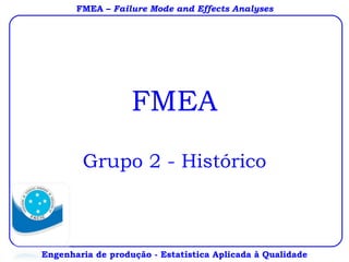 FMEA Grupo 2 - Histórico Engenharia de produção - Estatística Aplicada à Qualidade FMEA –  Failure Mode and Effects Analyses 