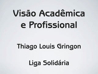 Visão Acadêmica
  e Profissional

Thiago Louis Gringon

   Liga Solidária
 