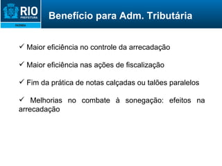 Maior eficiência no controle da arrecadação Maior eficiência nas ações de fiscalização Fim da prática de notas calçadas ou talões paralelos Melhorias no combate à sonegação: efeitos na arrecadação Benefício para Adm. Tributária 