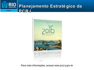 Planejamento Estratégico da PCRJ Para mais informações, acesse www.pcrj.rj.gov.br 