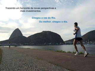 Trazendo um horizonte de novas perspectivas e mais investimentos. Chegou a vez do Rio. Ou melhor, chegou o dia. 