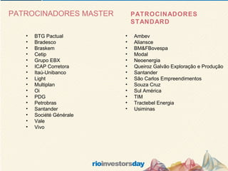 PATROCINADORES MASTER BTG Pactual Bradesco  Braskem  Cetip Grupo EBX  ICAP Corretora  Itaú-Unibanco  Light Multiplan  Oi  PDG  Petrobras  Santander Société Générale Vale Vivo   Ambev Aliansce BM&FBovespa Modal Neoenergia Queiroz Galvão Exploração e Produção  Santander São Carlos Empreendimentos Souza Cruz Sul América TIM Tractebel Energia Usiminas PATROCINADORES STANDARD 