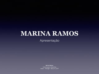 MARINA RAMOS
Apresentação
Marina Ramos
Comunicação e Marketing
Lisboa | Portugal - Março 16, 2017
 