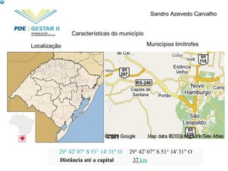 Sandro Azevedo Carvalho Localização Municípios limítrofes Características do município 29° 42' 07&quot; S 51° 14' 31&quot; O   29° 42' 07&quot; S 51° 14' 31&quot; O Distância até a capital 37  km 