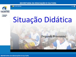 SECRETARIA DA EDUCAÇÃO E CULTURA
xFechar
Situação Didática
(Segundo Brousseau)
 