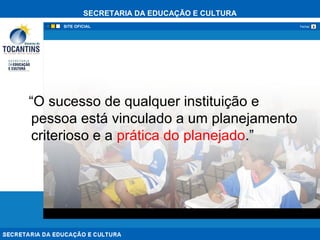 SECRETARIA DA EDUCAÇÃO E CULTURA
xFechar
“O sucesso de qualquer instituição e
pessoa está vinculado a um planejamento
criterioso e a prática do planejado.”
 