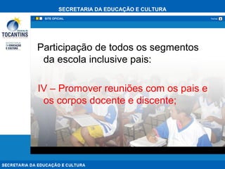 SECRETARIA DA EDUCAÇÃO E CULTURA
xFechar
Participação de todos os segmentos
da escola inclusive pais:
IV – Promover reuniões com os pais e
os corpos docente e discente;
 