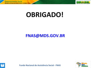 OBRIGADO!
FNAS@MDS.GOV.BR

Fundo Nacional de Assistência Social - FNAS

 