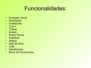 Funcionalidades: Evolução virtual Downloads Audiobooks Livros Vídeos Áudios Power Points Palestras Artigos Sala de Chat Links Atendimento Barra de Ferramentas 