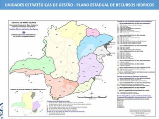 36 comitês de Bacias instituídos
http://comites.igam.mg.gov.br/
UNIDADES ESTRATÉGICAS DE GESTÃO - PLANO ESTADUAL DE RECURSOS HÍDRICOS
 