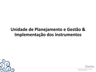Unidade de Planejamento e Gestão &
Implementação dos instrumentos
 