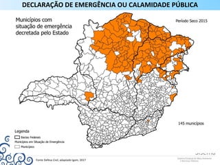 Fonte Defesa Civil, adaptado Igam, 2017
DECLARAÇÃO DE EMERGÊNCIA OU CALAMIDADE PÚBLICA
 