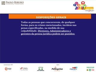 DISPOSIÇÕES GERAIS
Todas as pessoas que concorrerem, de qualquer
forma, para os crimes mencionados, incidem nas
penas especificadas, na medida de sua
culpabilidade. Diretores, Administradores e
gerentes da pessoa jurídica podem ser punidos;
 