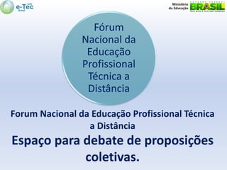 Fórum
                Nacional da
                 Educação
                Profissional
                 Técnica a
                 Distância

Forum Nacional da Educação Profissional Técnica
                 a Distância
Espaço para debate de proposições
            coletivas.
 