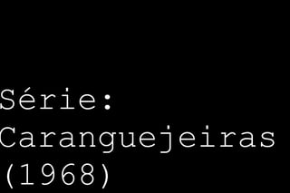 Série: 
Caranguejeiras 
(1968) 
 
