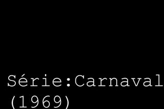 Série:Carnaval 
(1969) 
 