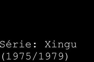 Série: Xingu 
(1975/1979) 
 