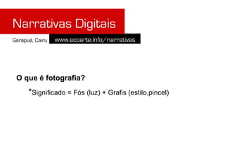 O que é fotografia?
   *Significado = Fós (luz) + Grafis (estilo,pincel)
 
