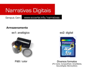 Armazenamento
   ex1: analógico            ex2: digital




     P&B / color         Diversos formatos
                    (PC Cards, CompactFlash, SmartMedia,
                         SecureDigital, MemoryStick)
 