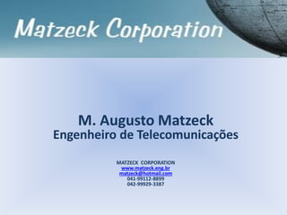 M. Augusto Matzeck
Engenheiro de Telecomunicações
MATZECK CORPORATION
www.matzeck.eng.br
matzeck@hotmail.com
041-99112-8899
042-99929-3387
 