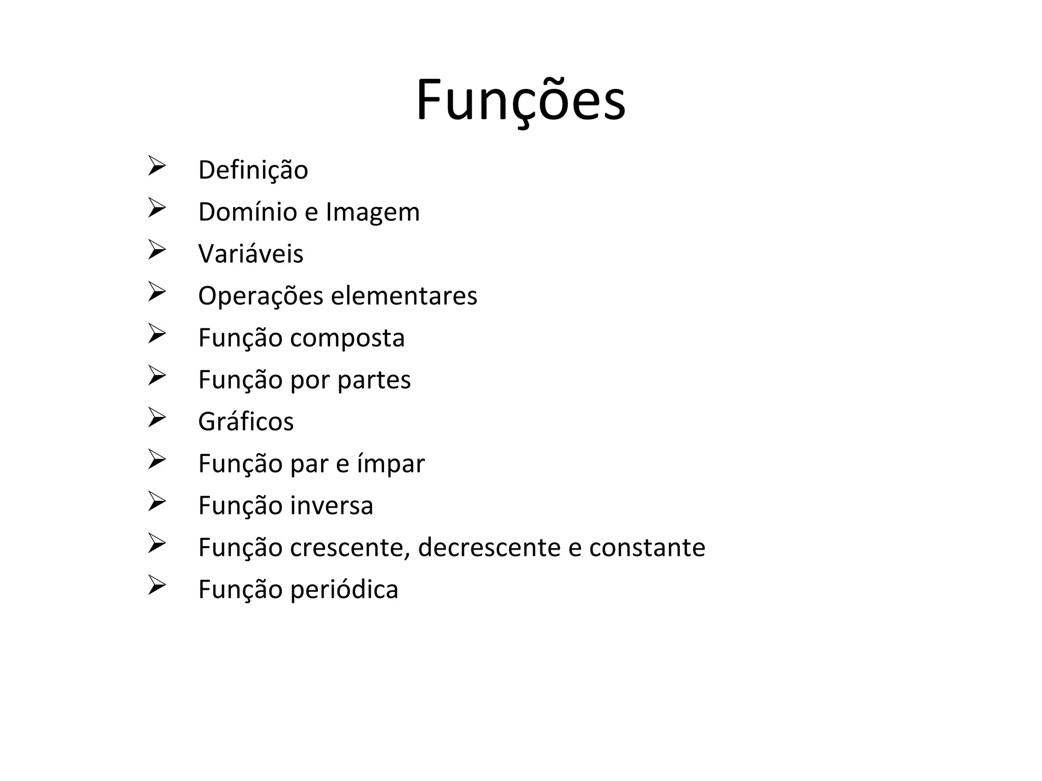 Funções
Definição
Domínio e Imagem
Variáveis
Operações elementares
Função composta
Função por partes
Gráficos
Função par e ímpar
Função inversa
Função crescente, decrescente e constante
Função periódica