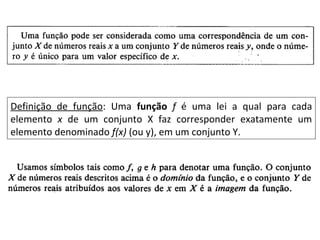 Definição de função: Uma função f é uma lei a qual para cada
elemento x de um conjunto X faz corresponder exatamente um
elemento denominado f(x) (ou y), em um conjunto Y.
 
