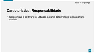101101
Característica: Responsabilidade
Teste de segurança
• Garantir que o software foi utilizado de uma determinada forma por um
usuário.
 
