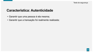 102102
Característica: Autenticidade
Teste de segurança
• Garantir que uma pessoa é ela mesma;
• Garantir que a transação foi realmente realizada;
 